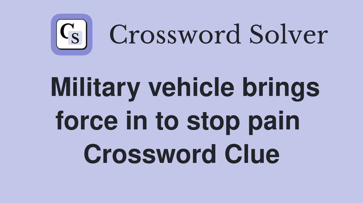 Military vehicle brings force in to stop pain  Crossword Clue