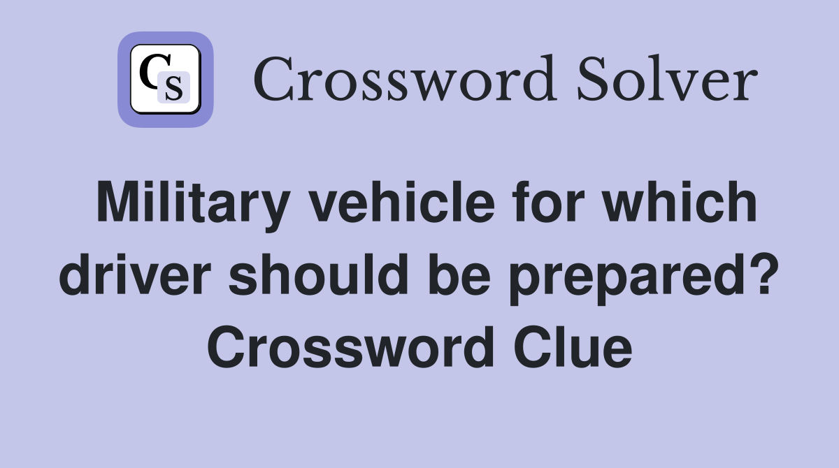 Military vehicle for which driver should be prepared? Crossword Clue