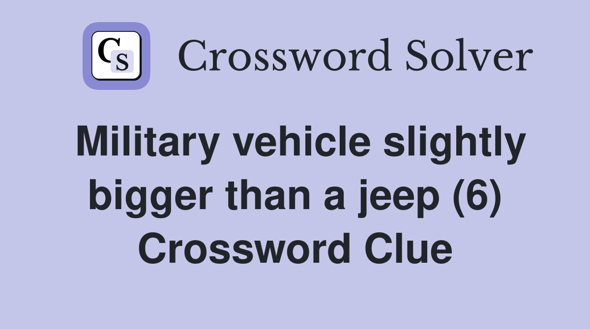 Military vehicle slightly bigger than a jeep (6) Crossword Clue