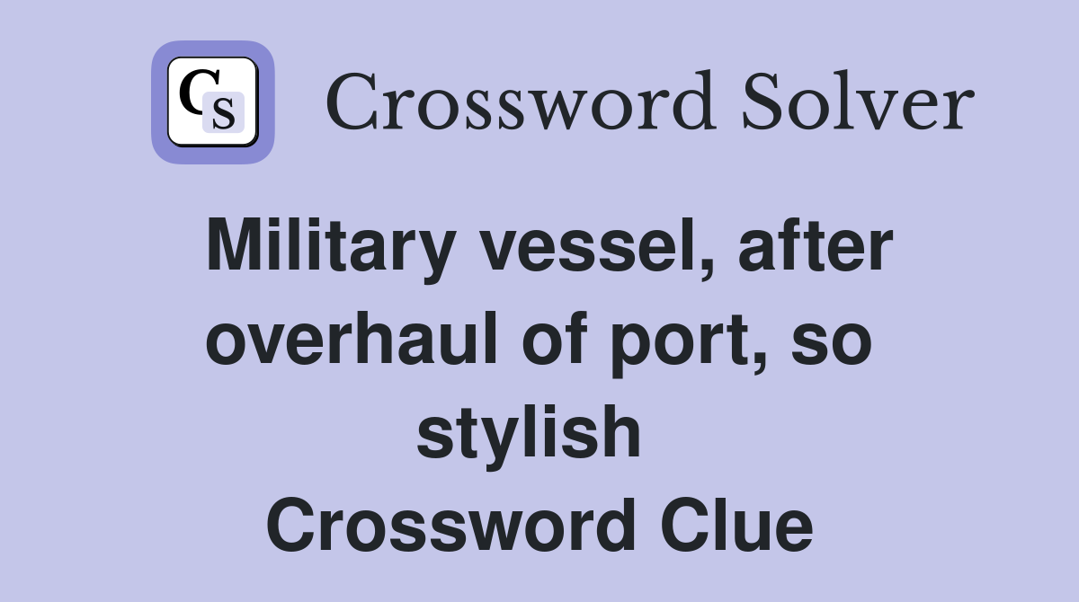 Military vessel, after overhaul of port, so stylish  Crossword Clue