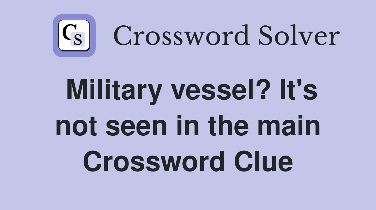 Military vessel? It's not seen in the main Crossword Clue