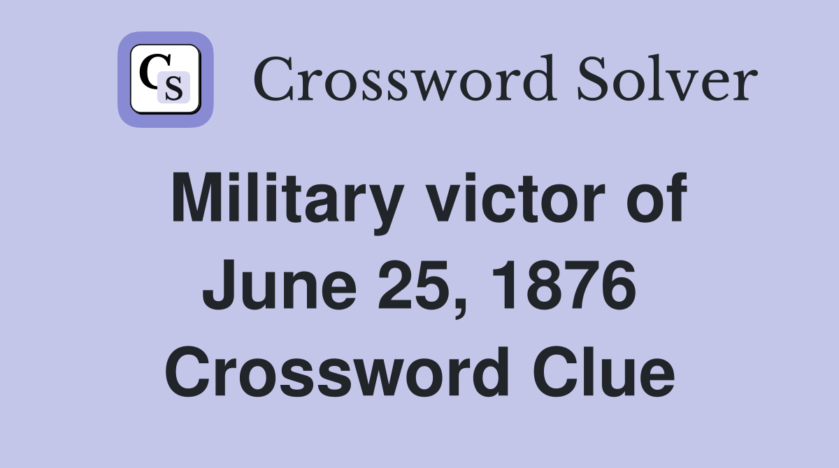 Military victor of June 25, 1876 Crossword Clue