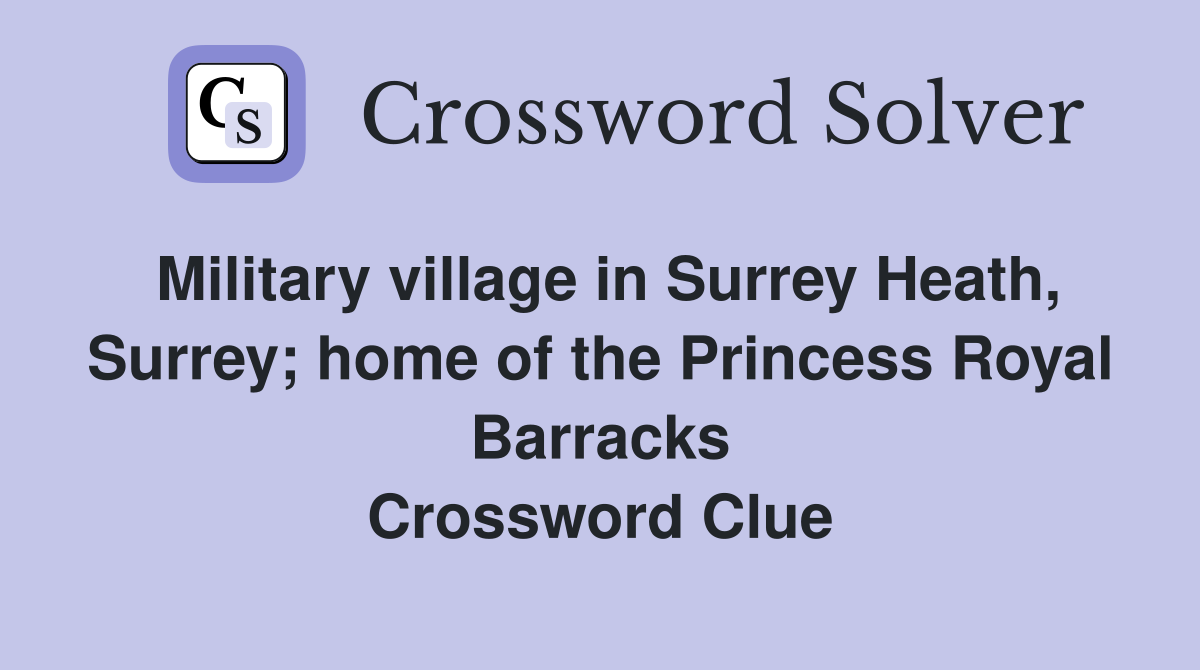Military village in Surrey Heath, Surrey; home of the Princess Royal Barracks Crossword Clue