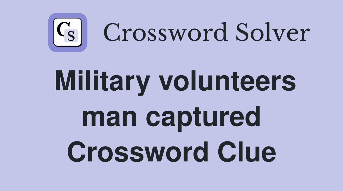Military volunteers man captured Crossword Clue