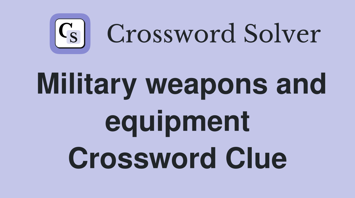 Military weapons and equipment Crossword Clue