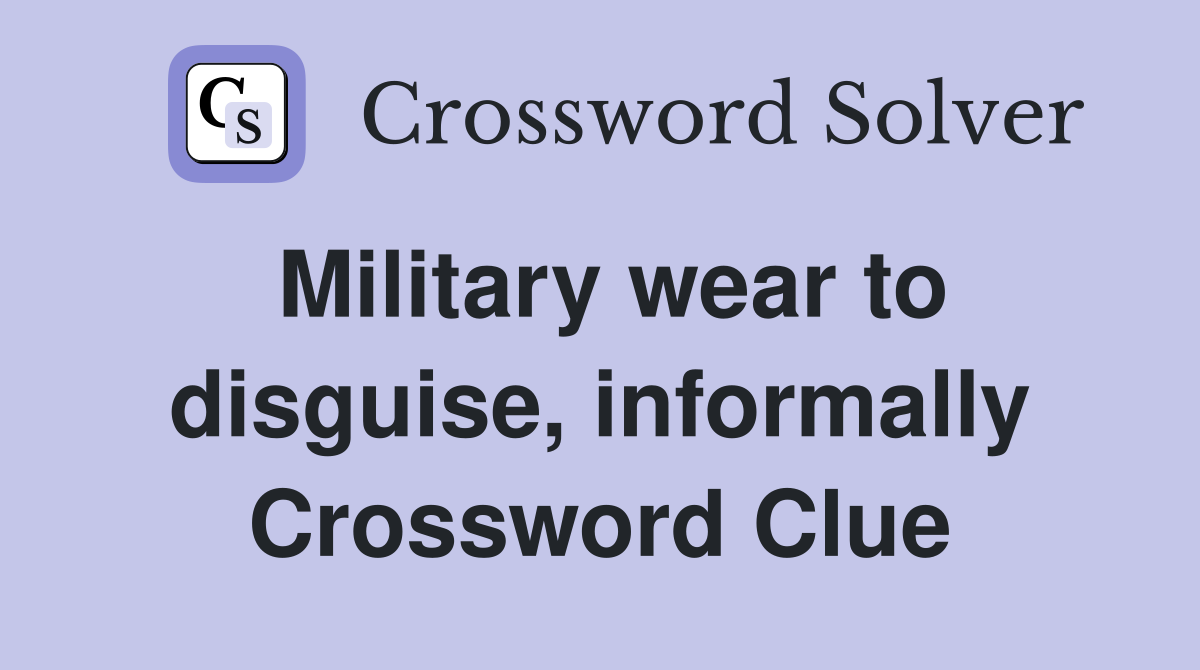 Military wear to disguise, informally Crossword Clue