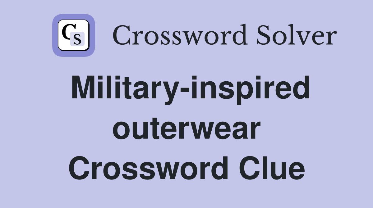 Military-inspired outerwear Crossword Clue
