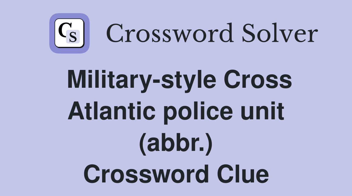 Military-style Cross Atlantic police unit (abbr.) Crossword Clue