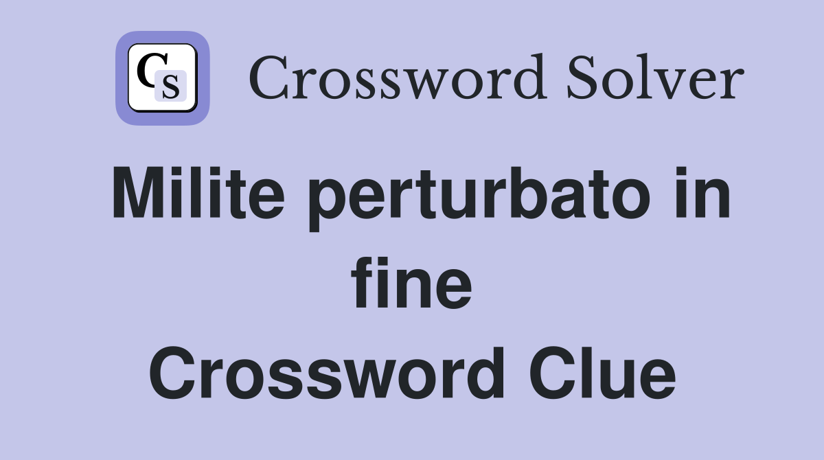 Milite perturbato in fine Crossword Clue