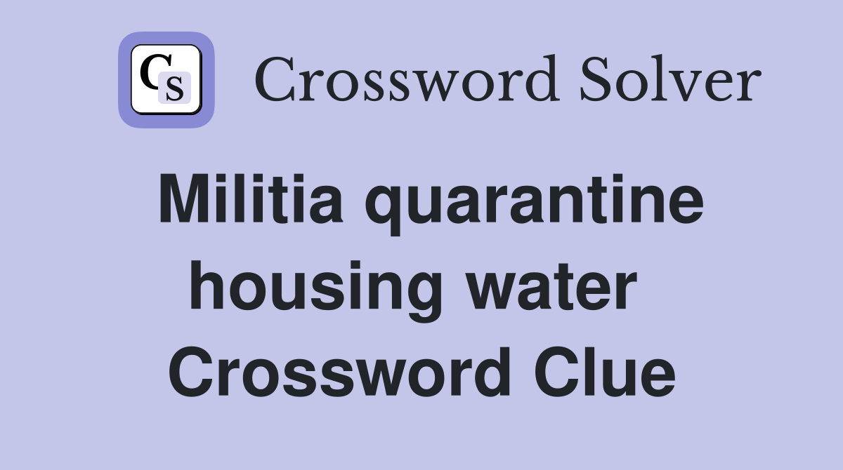 Militia quarantine housing water  Crossword Clue