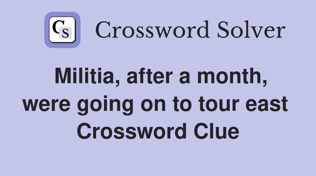 Militia, after a month, were going on to tour east  Crossword Clue