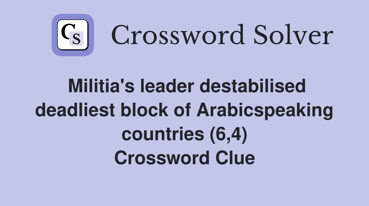 Militia's leader destabilised deadliest block of Arabicspeaking countries (6,4) Crossword Clue