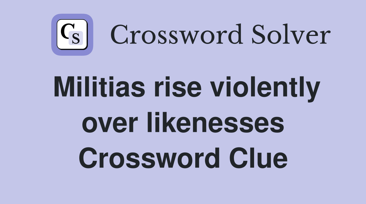 Militias rise violently over likenesses Crossword Clue