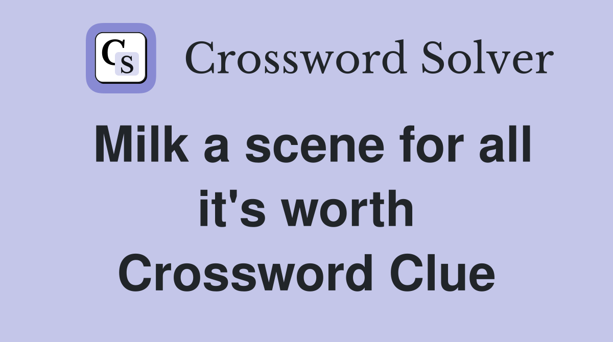 Milk a scene for all it's worth Crossword Clue