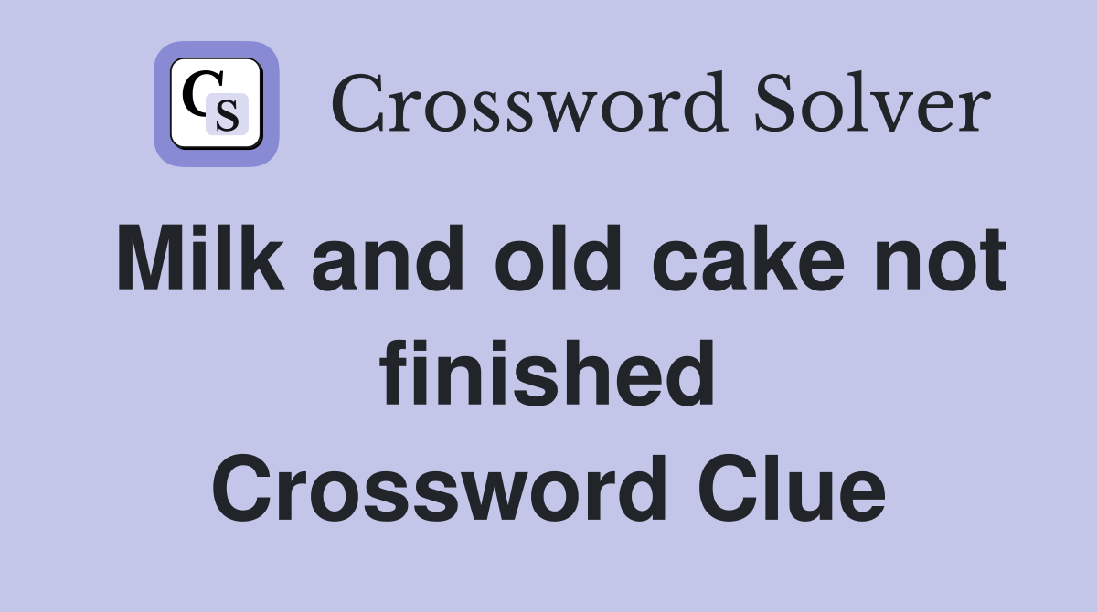 Milk and old cake not finished Crossword Clue