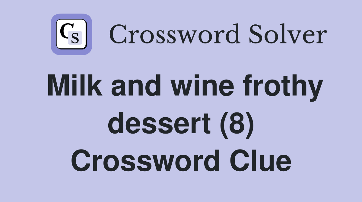 Milk and wine frothy dessert (8) Crossword Clue