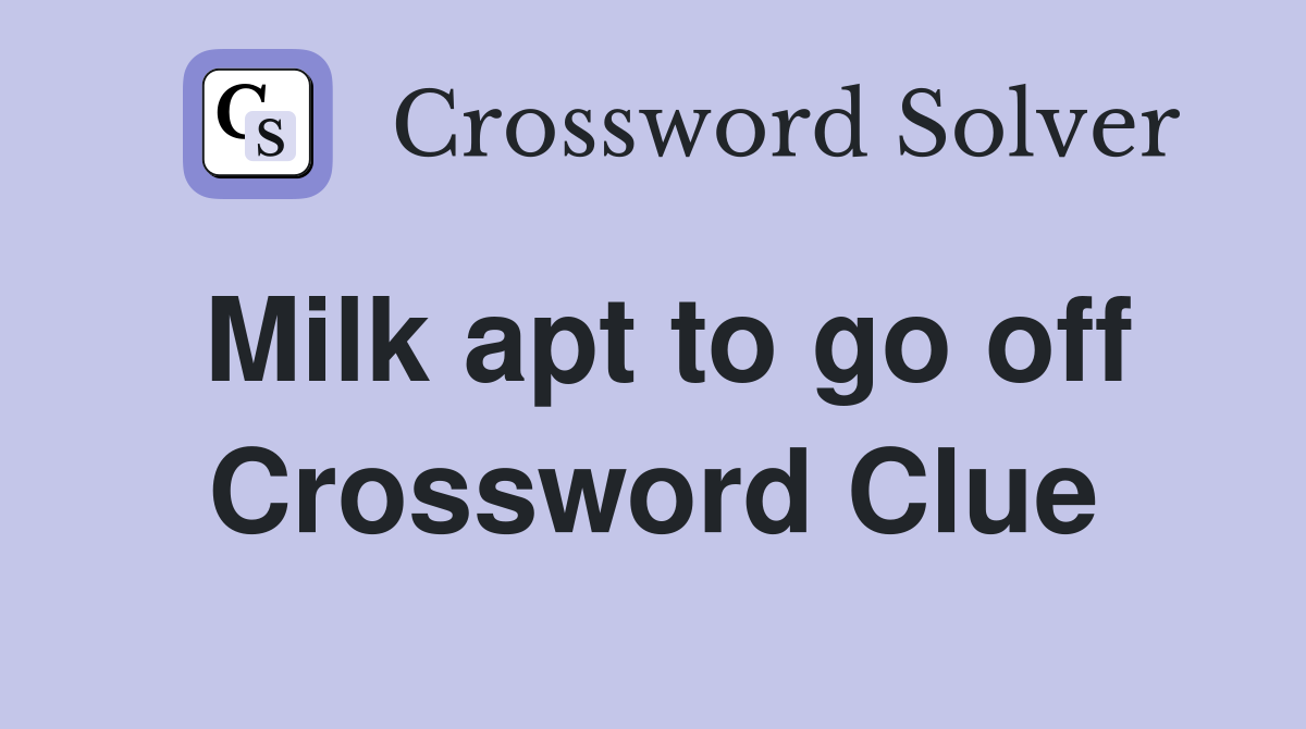 Milk apt to go off Crossword Clue