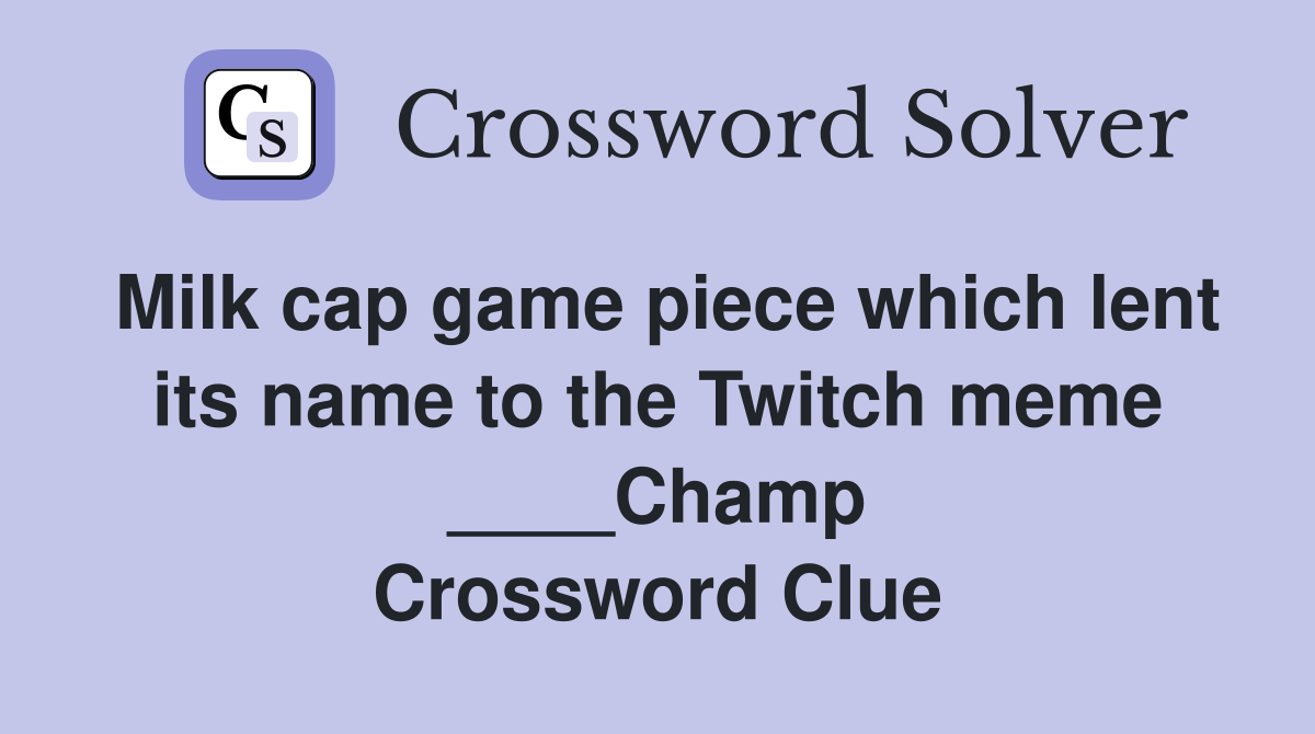 Milk cap game piece which lent its name to the Twitch meme ____Champ Crossword Clue