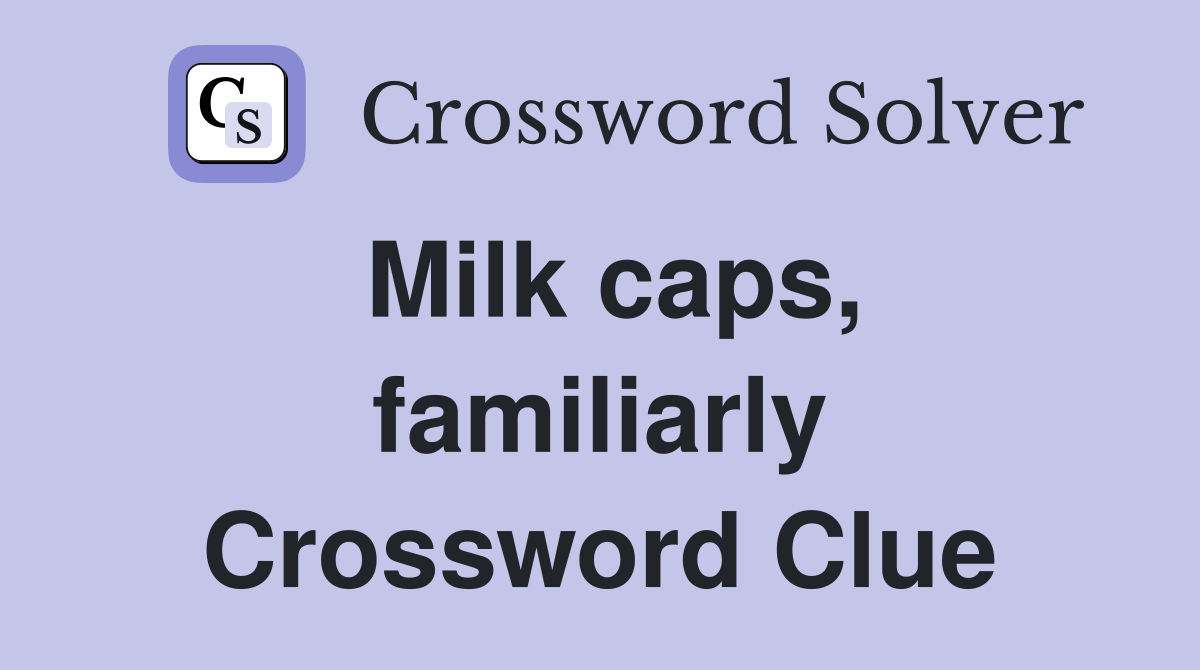 Milk caps, familiarly Crossword Clue