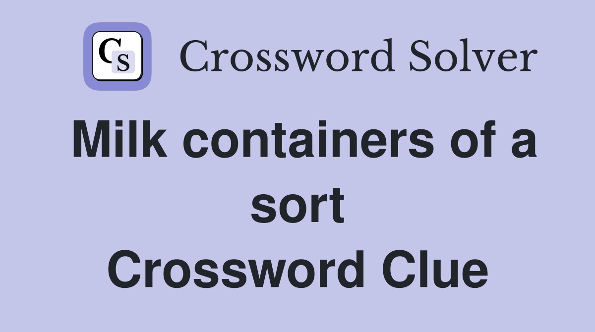 Milk containers of a sort Crossword Clue