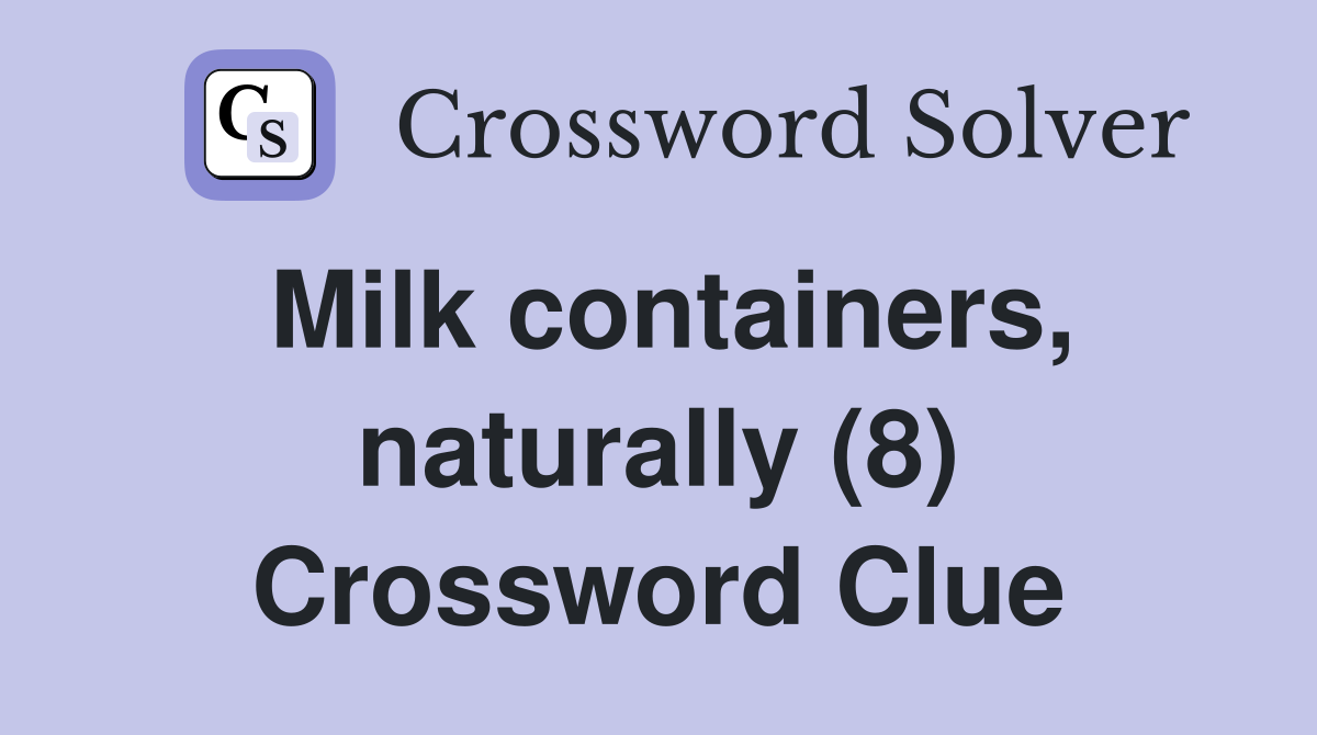 Milk containers, naturally (8) Crossword Clue