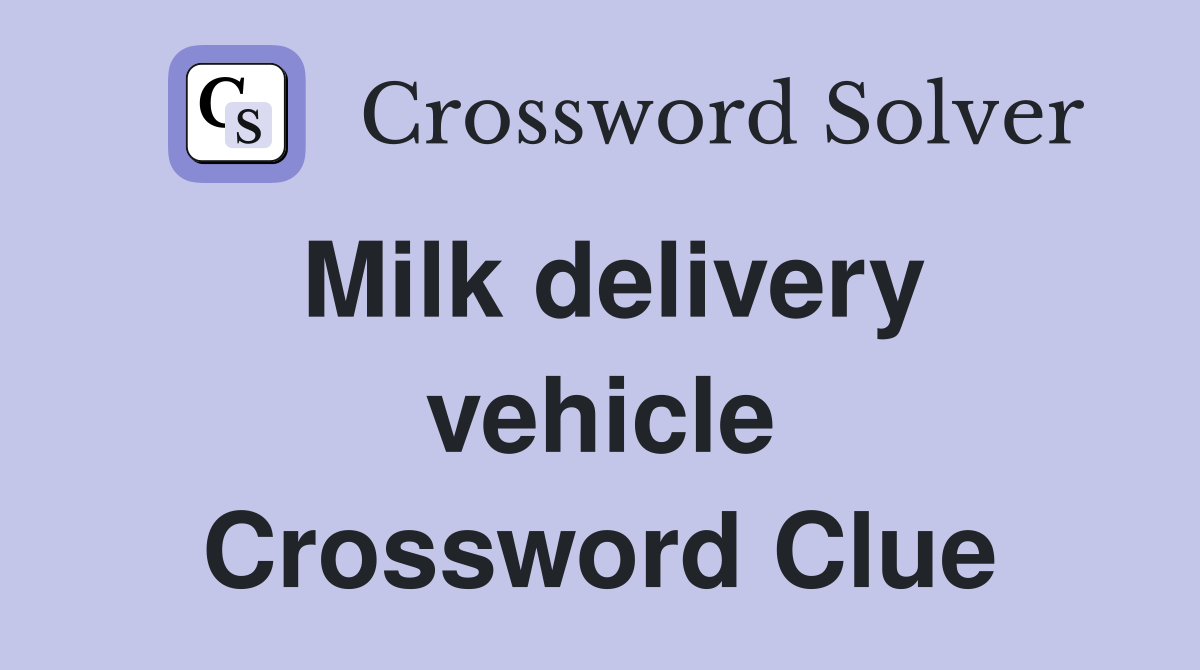 Milk delivery vehicle Crossword Clue