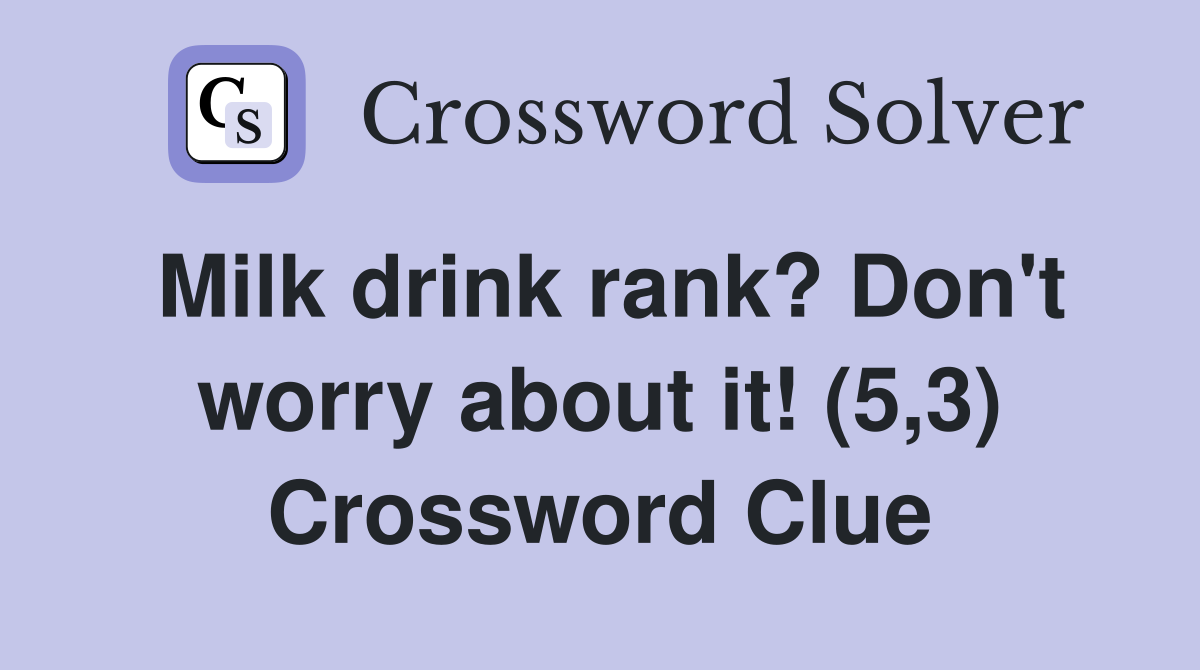 Milk drink rank? Don't worry about it! (5,3) Crossword Clue