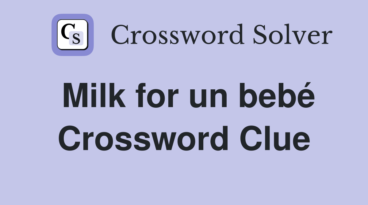 Milk for un bebé Crossword Clue