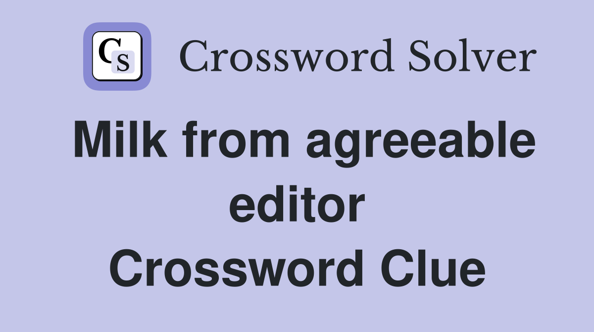 Milk from agreeable editor Crossword Clue