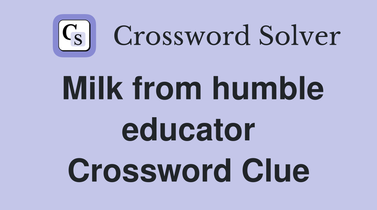 Milk from humble educator Crossword Clue