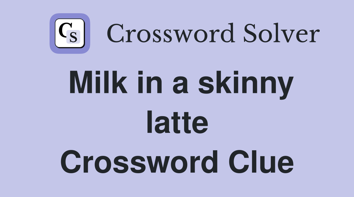 Milk in a skinny latte Crossword Clue