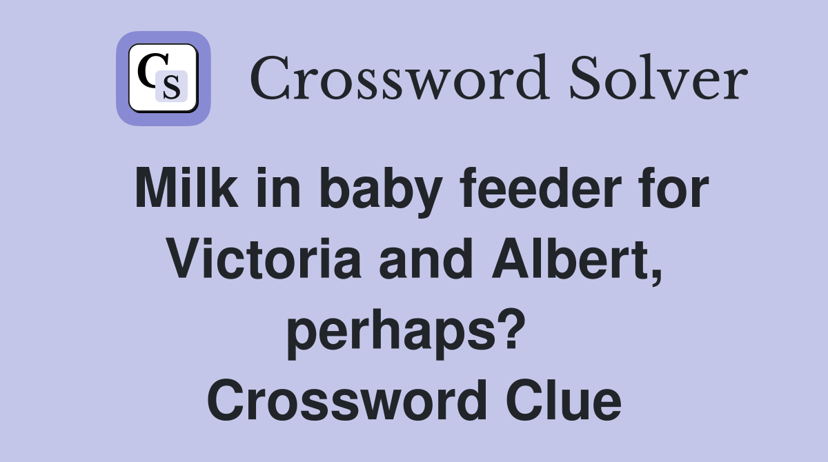 Milk in baby feeder for Victoria and Albert, perhaps?  Crossword Clue