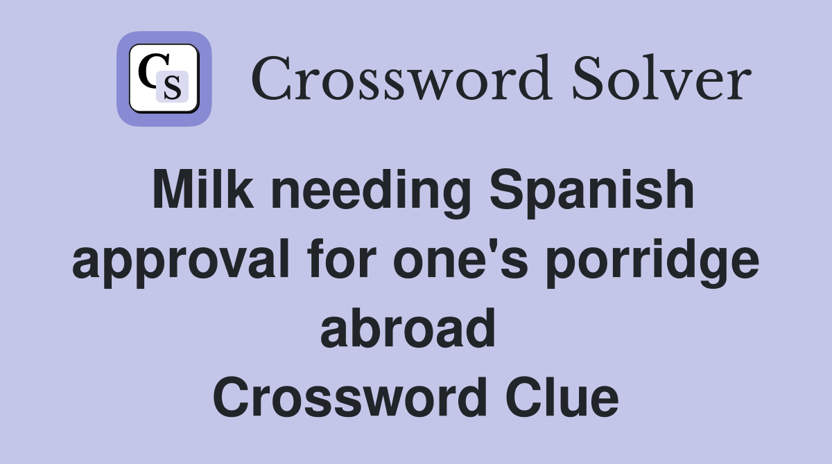Milk needing Spanish approval for one's porridge abroad  Crossword Clue