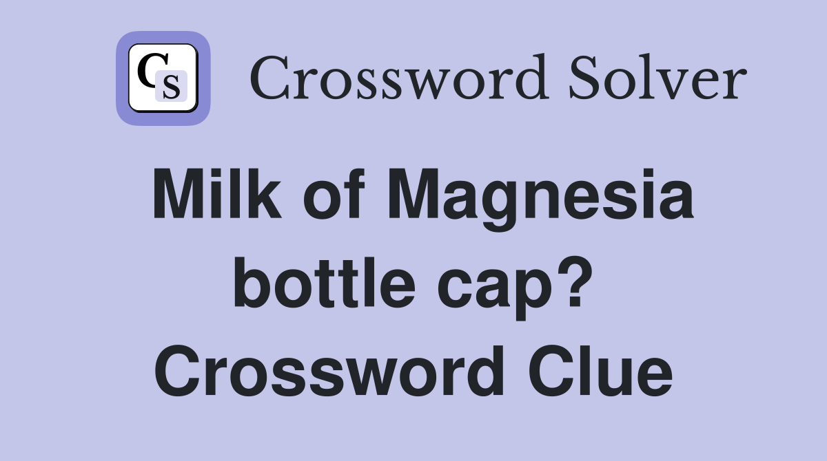 Milk of Magnesia bottle cap? Crossword Clue