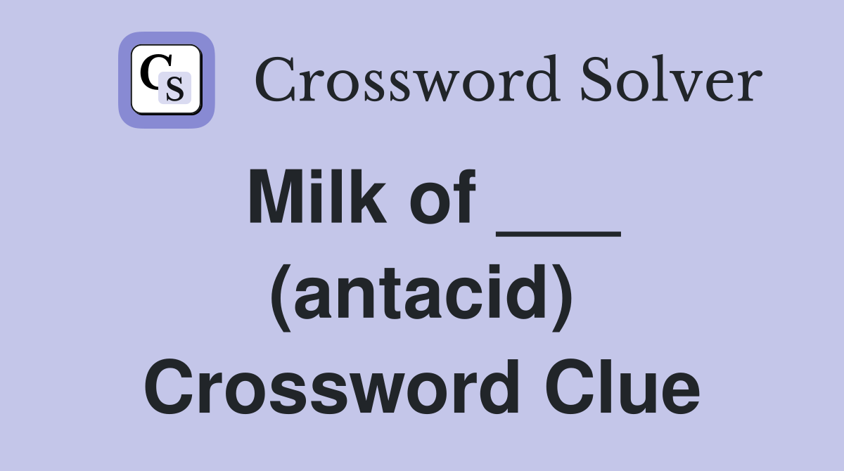 Milk of ___ (antacid) Crossword Clue