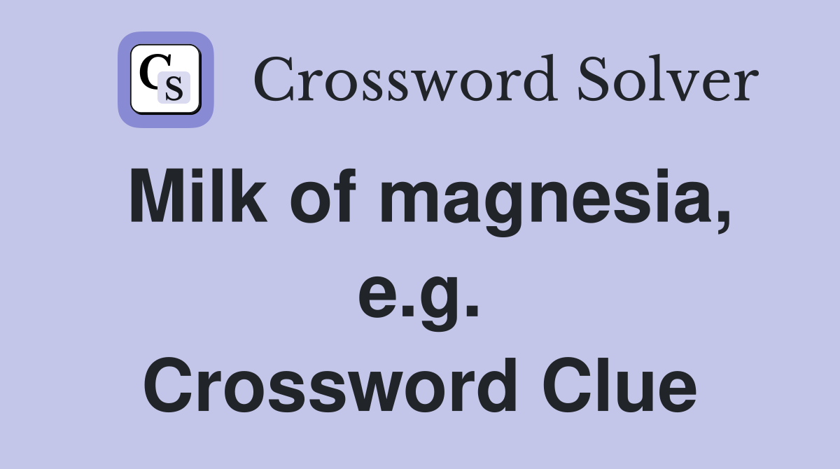 Milk of magnesia, e.g. Crossword Clue