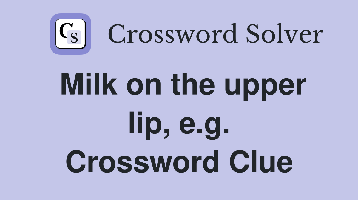 Milk on the upper lip, e.g. Crossword Clue