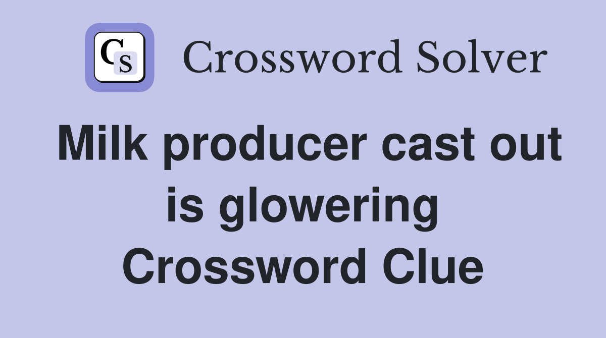 Milk producer cast out is glowering Crossword Clue