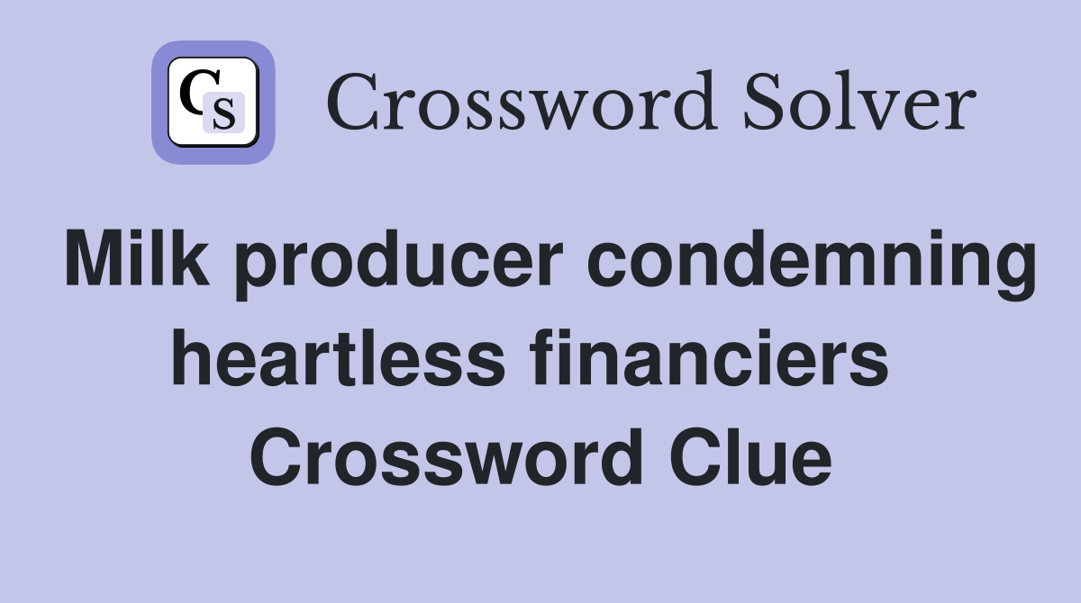 Milk producer condemning heartless financiers  Crossword Clue