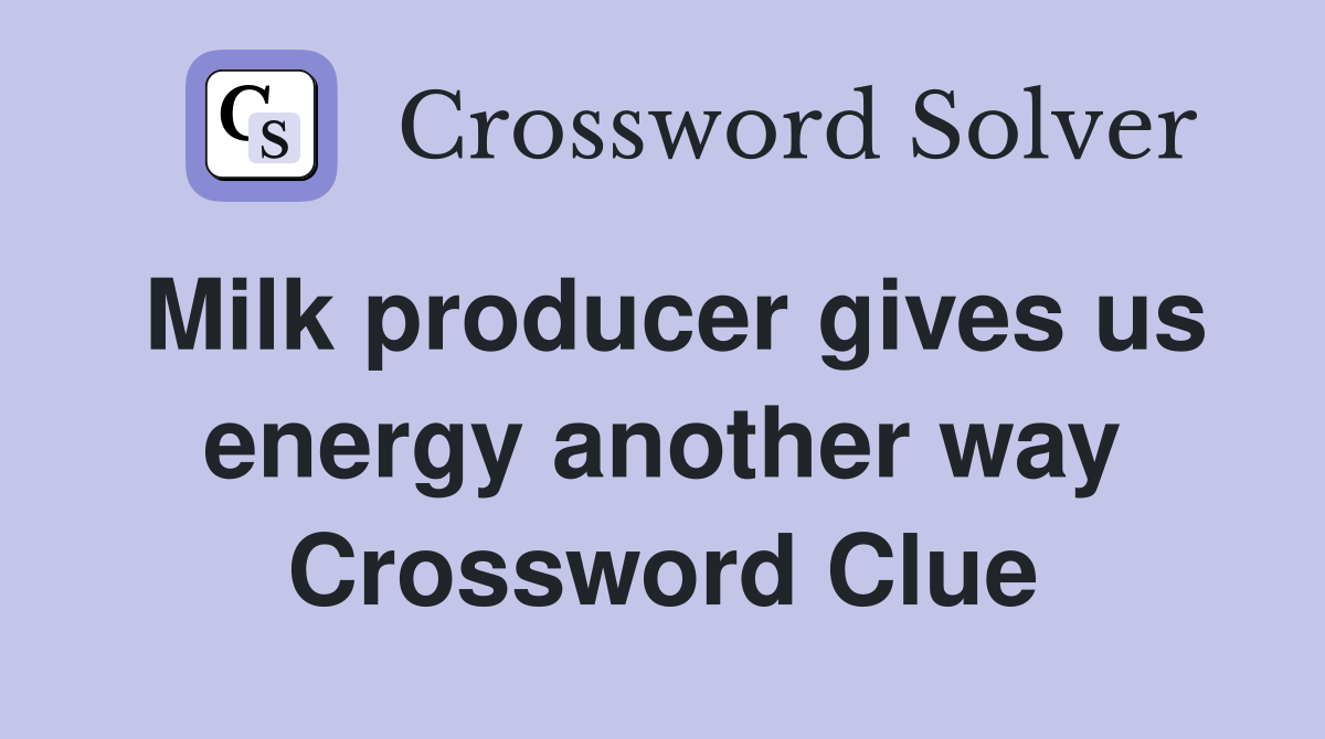 Milk producer gives us energy another way Crossword Clue