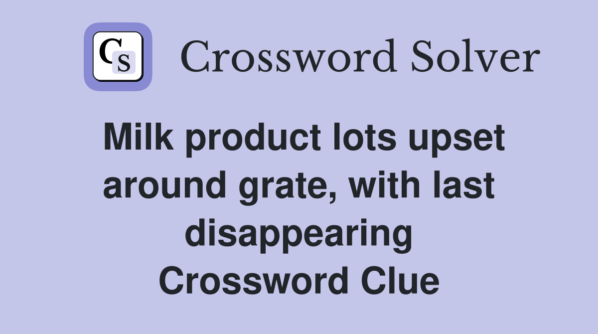 Milk product lots upset around grate, with last disappearing Crossword Clue
