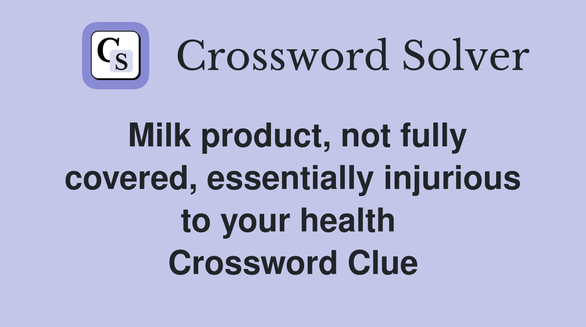 Milk product, not fully covered, essentially injurious to your health  Crossword Clue