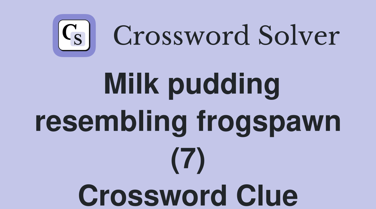 Milk pudding resembling frogspawn (7) Crossword Clue