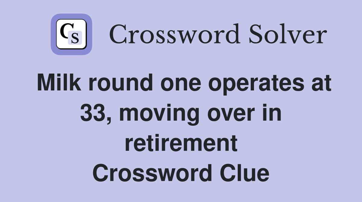 Milk round one operates at 33, moving over in retirement Crossword Clue