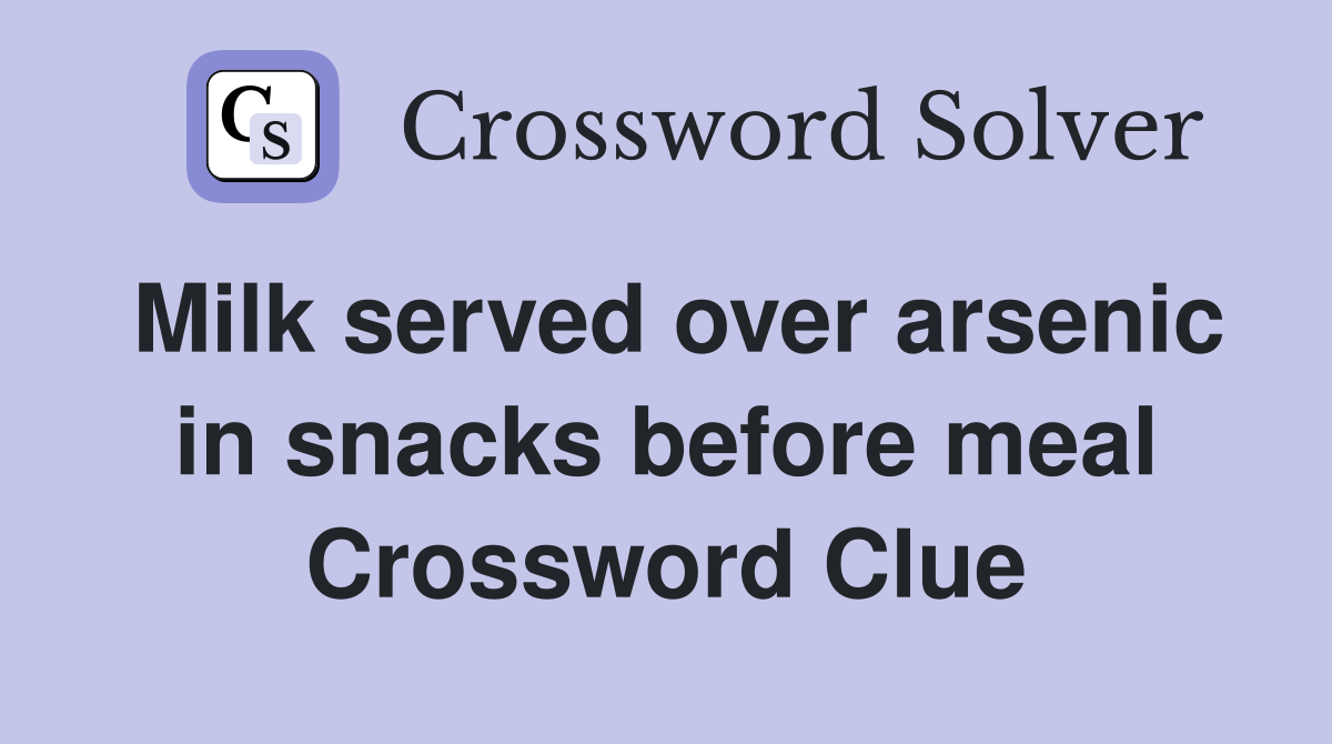 Milk served over arsenic in snacks before meal Crossword Clue