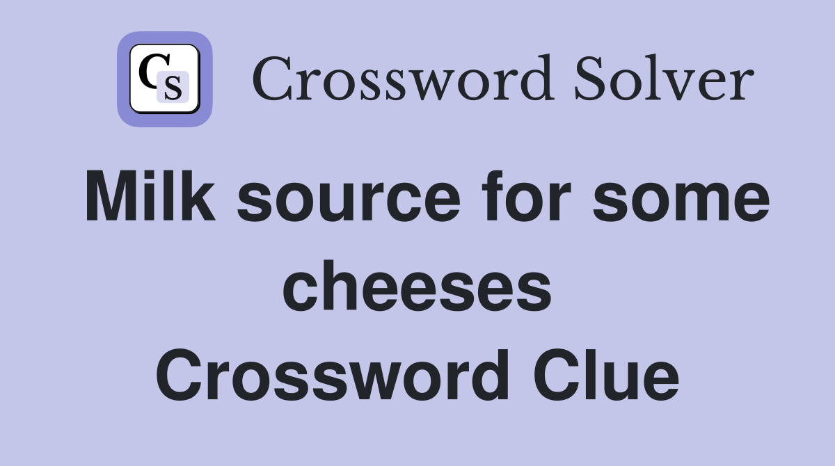 Milk source for some cheeses Crossword Clue