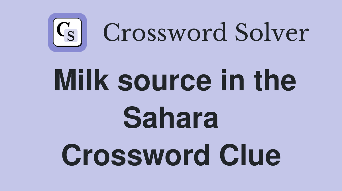 Milk source in the Sahara Crossword Clue