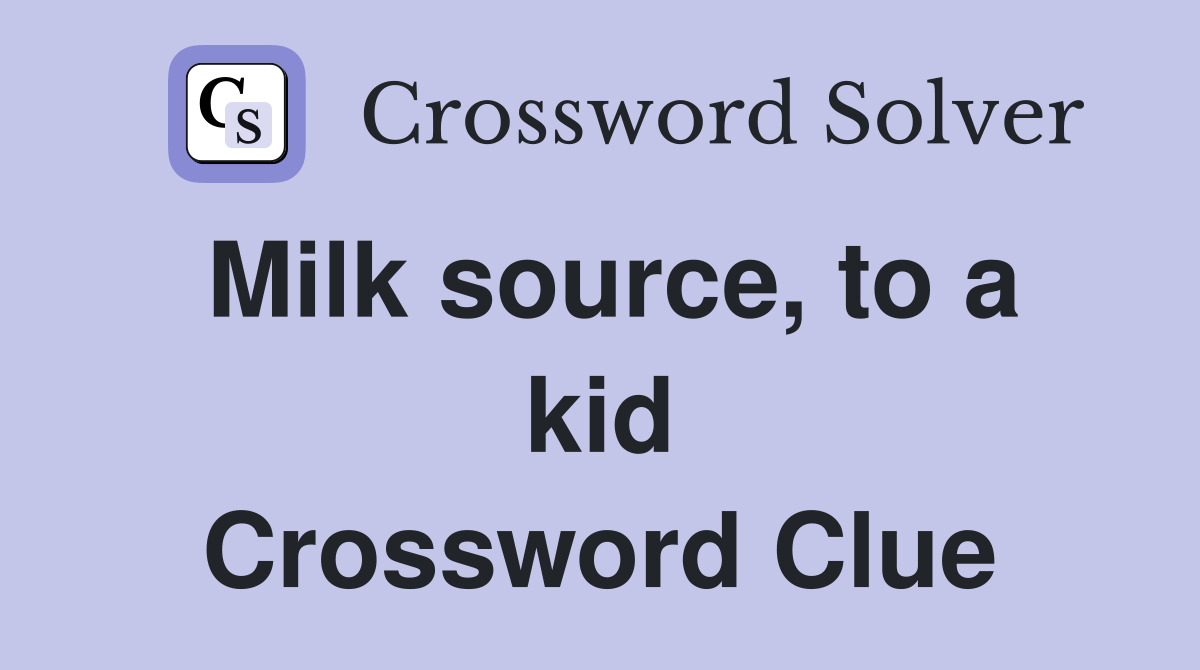 Milk source, to a kid Crossword Clue