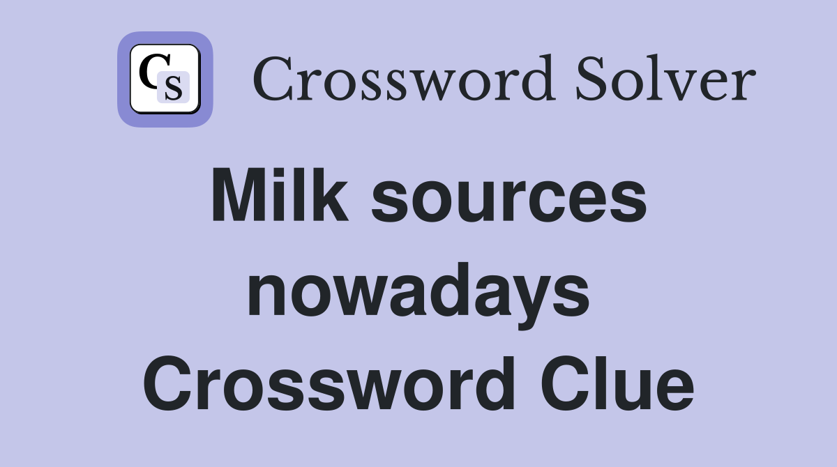 Milk sources nowadays Crossword Clue