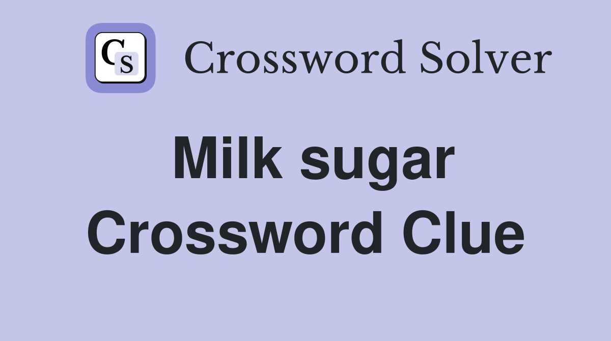 Milk sugar Crossword Clue